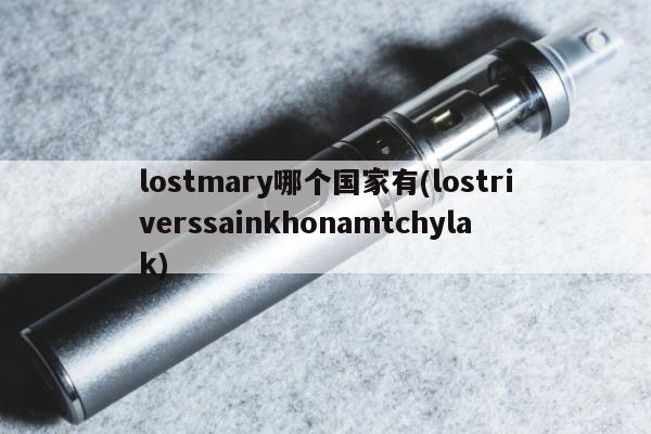 lostmary哪個國家有(lostriverssainkhonamtchylak)